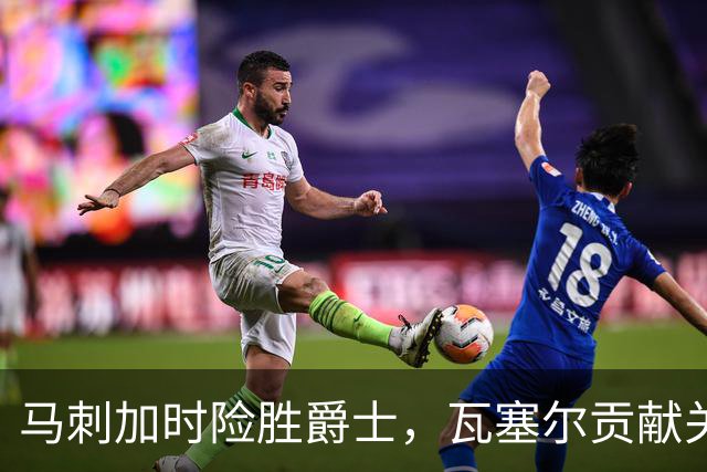 马刺加时险胜爵士，瓦塞尔贡献关键表现